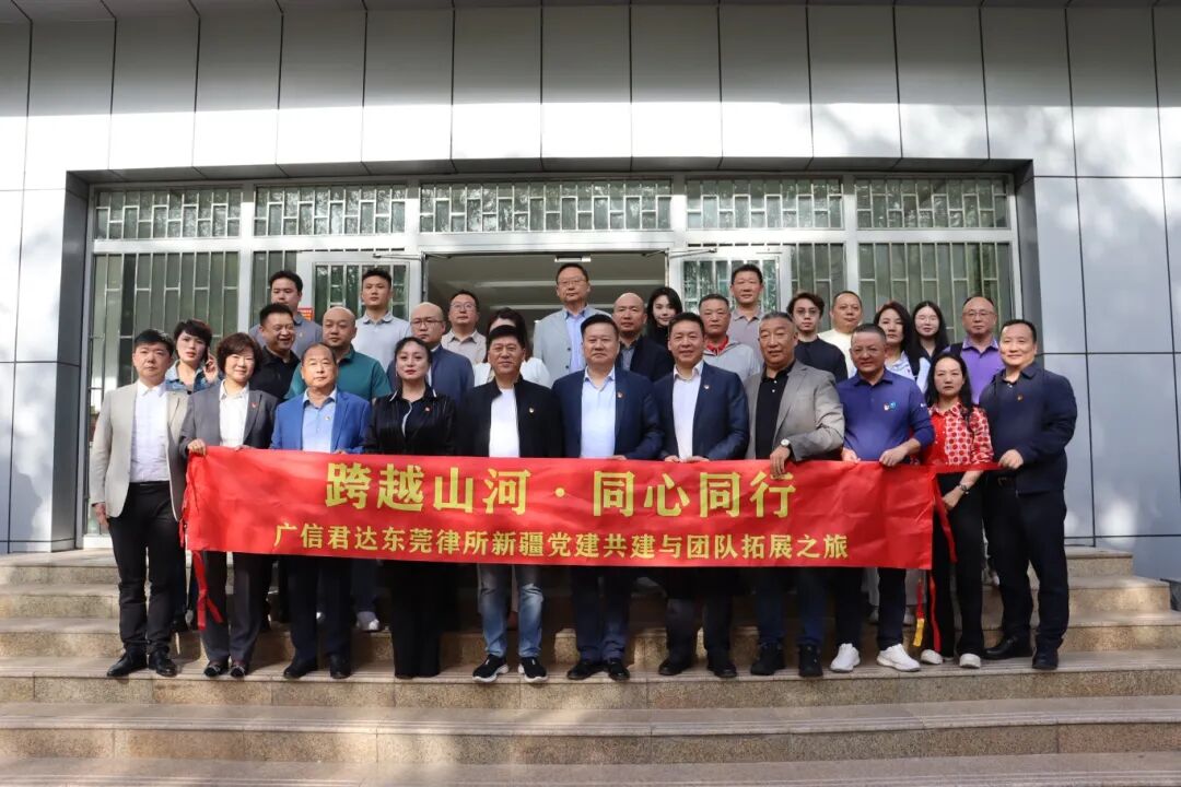 跨越山河 同心同行｜广信君达东莞律所成功开展新疆党建共建与团队拓展之旅！